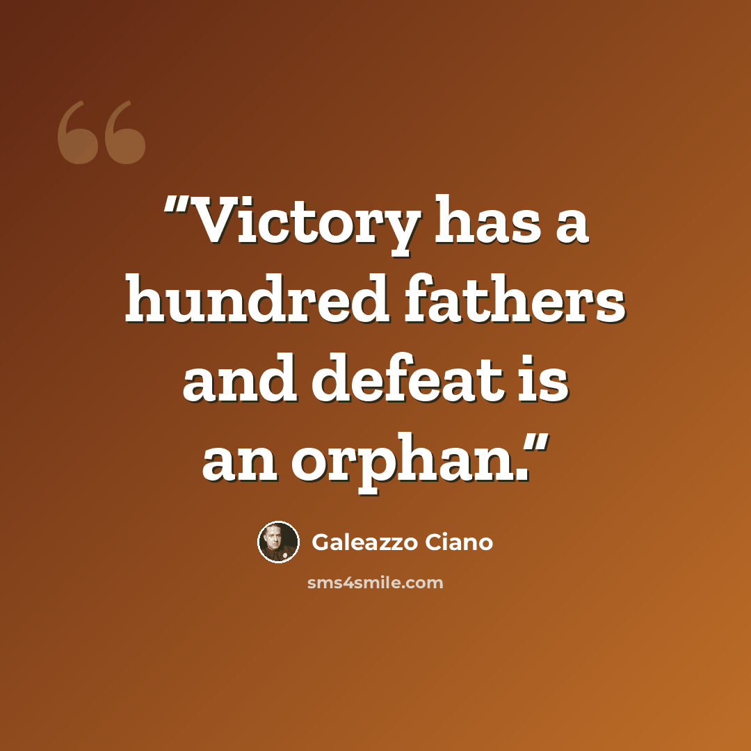 “Victory has a hundred fathers and defeat is an orphan.” quote by Galeazzo Ciano