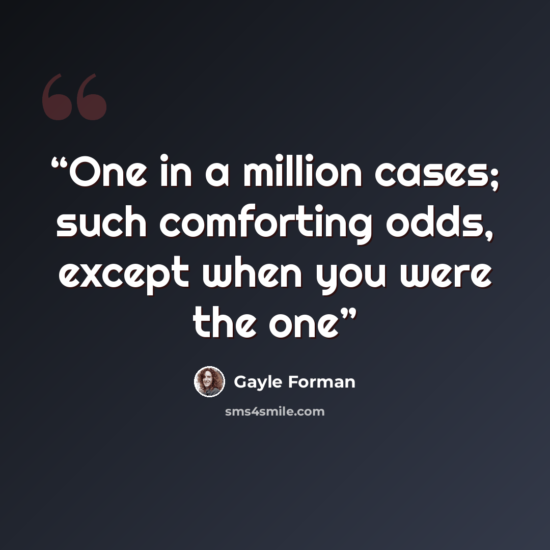 “One in a million cases; such comforting odds, except when you were the one” quote by Gayle Forman