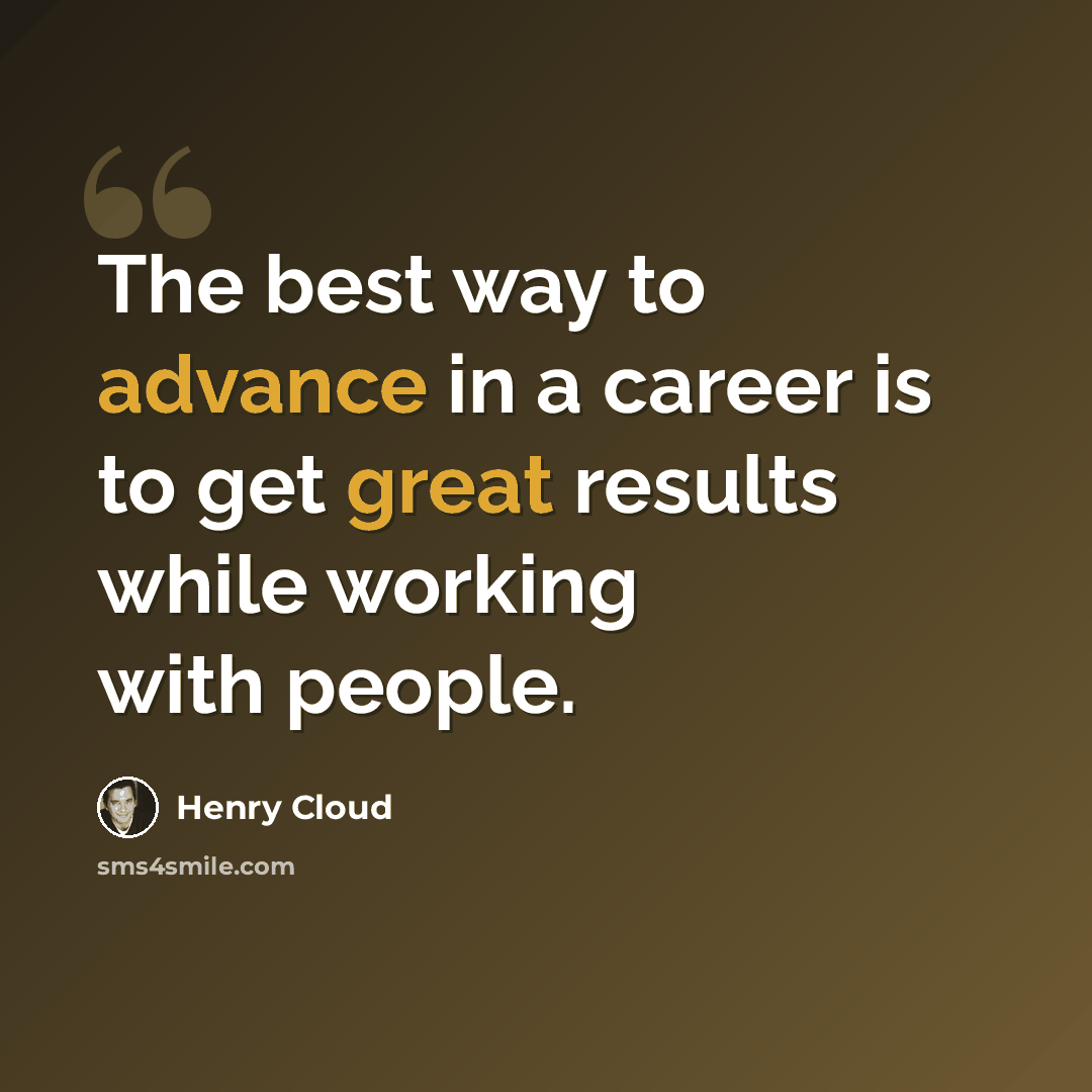 “The best way to advance in a career is to get great results while working with people.” quote by Henry Cloud