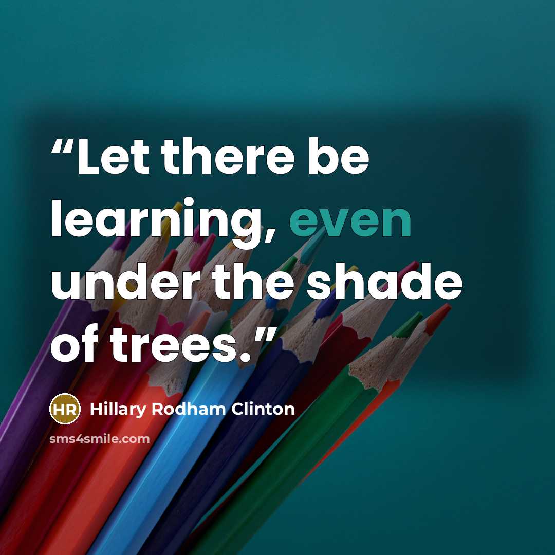 “Let there be learning, even under the shade of trees.” quote by Hillary Rodham Clinton