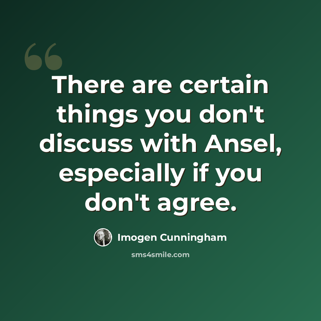 “There are certain things you don't discuss with Ansel, especially if you don't agree.” quote by Imogen Cunningham