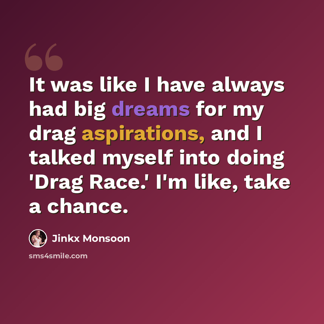 “It was like I have always had big dreams for my drag aspirations, and I talked myself into doing 'Drag Race.' I'm like, take a chance.” quote by Jinkx Monsoon