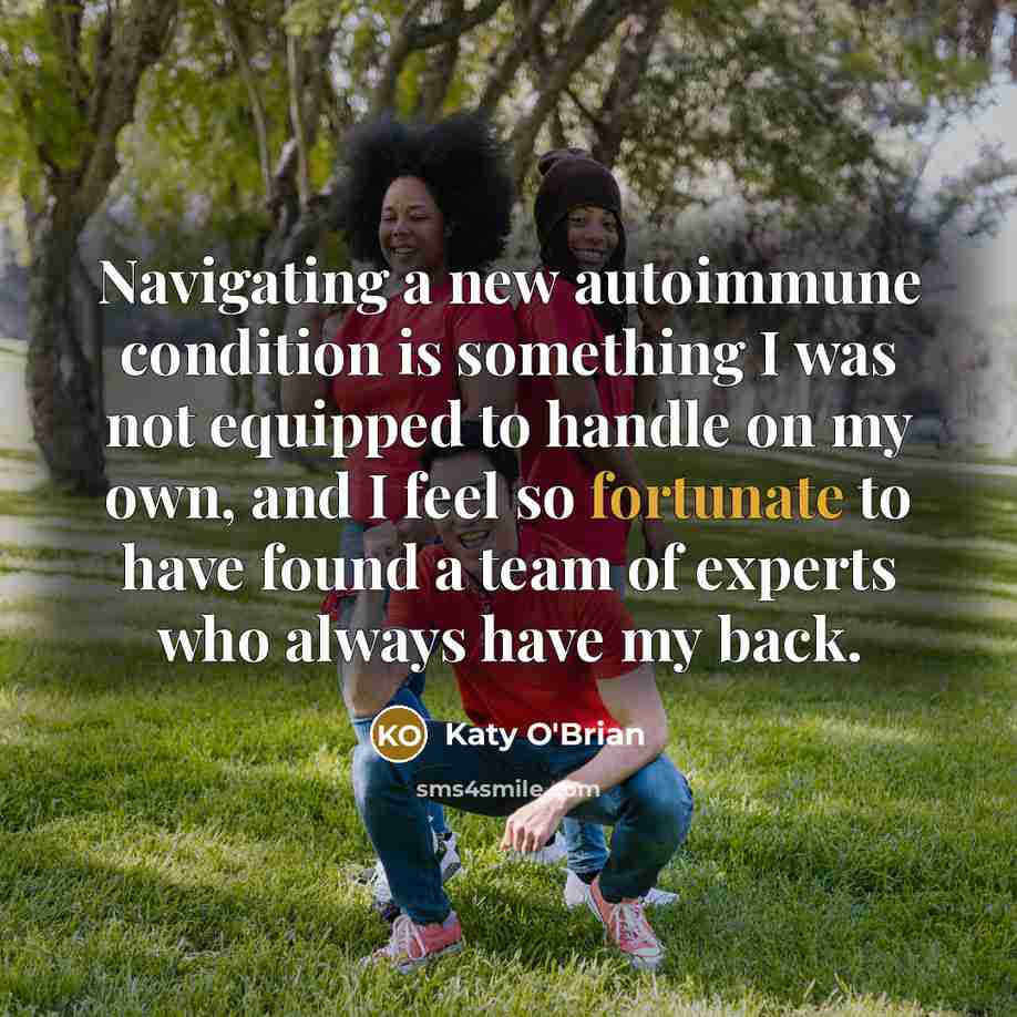 “Navigating a new autoimmune condition is something I was not equipped to handle on my own, and I feel so fortunate to have found a team of experts who always have my back.” quote by Katy O'Brian