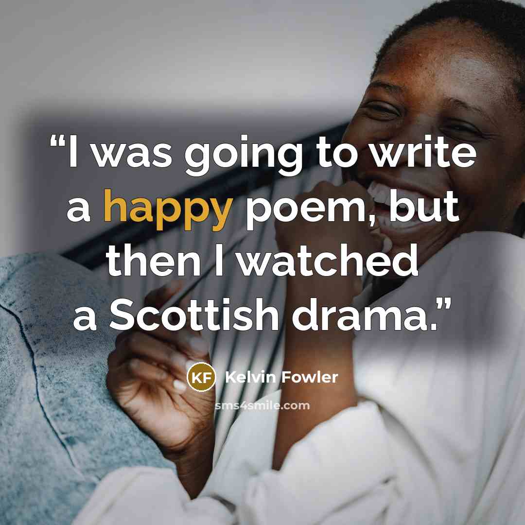 “I was going to write a happy poem, but then I watched a Scottish drama.” quote by Kelvin Fowler