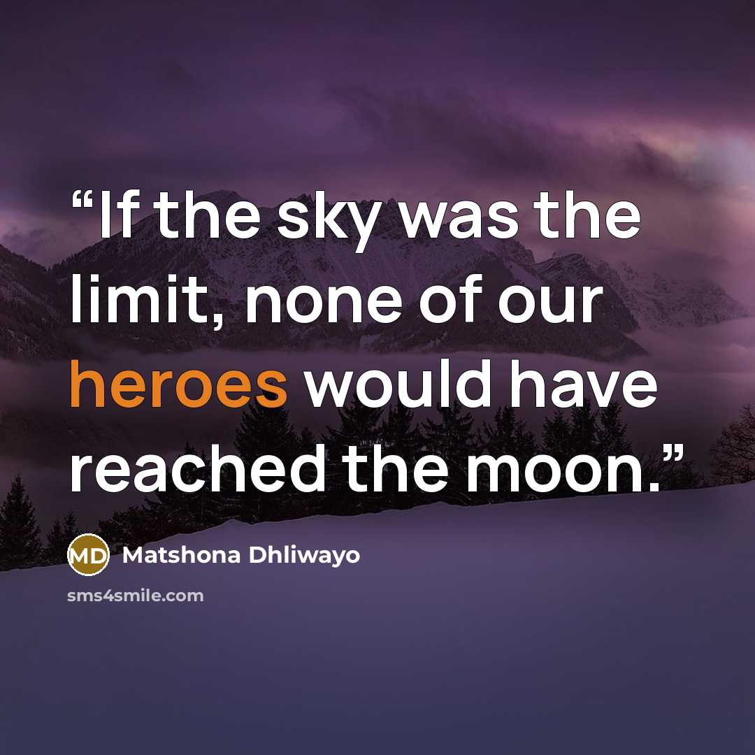 “If the sky was the limit, none of our heroes would have reached the moon.” quote by Matshona Dhliwayo