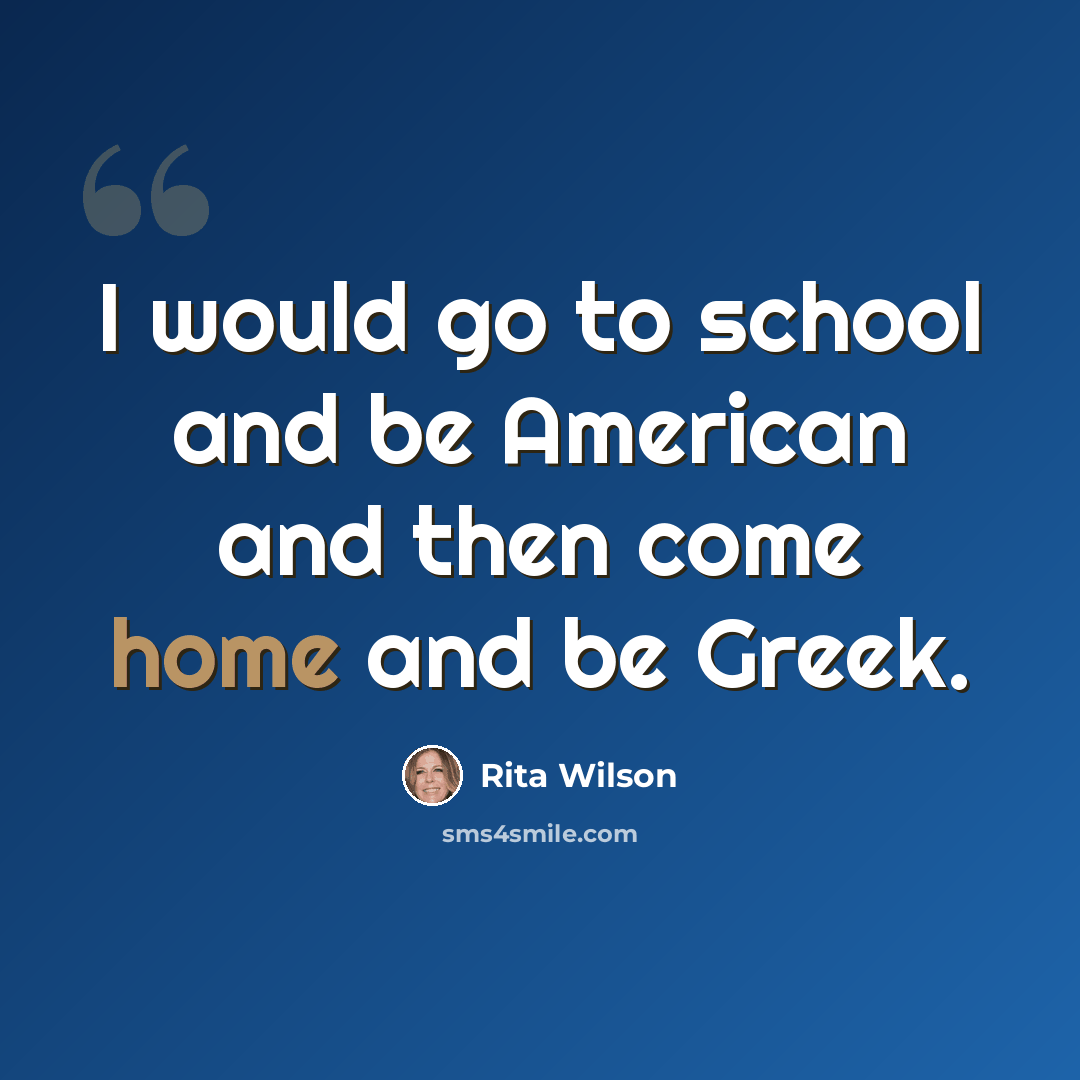 “I would go to school and be American and then come home and be Greek.” quote by Rita Wilson