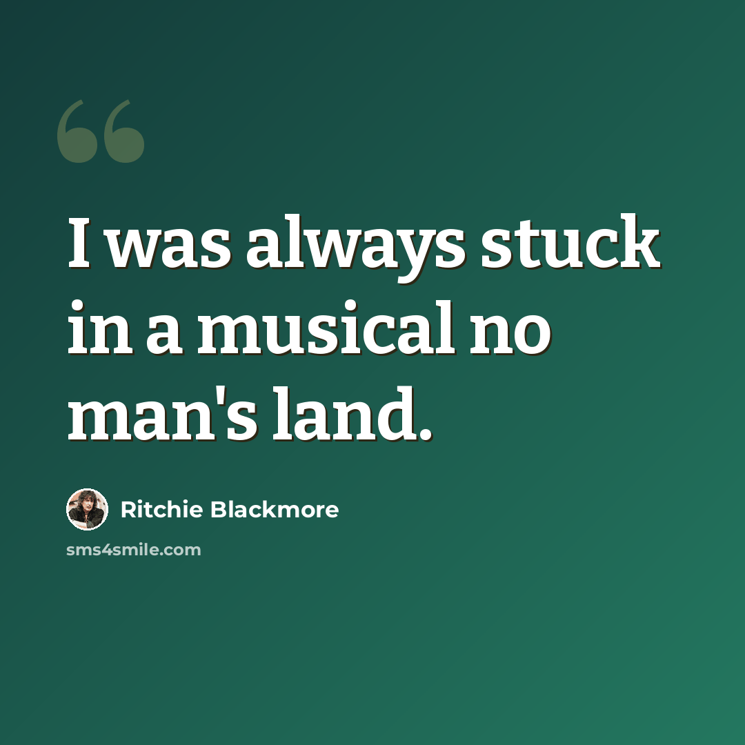 “I was always stuck in a musical no man's land.” quote by Ritchie Blackmore