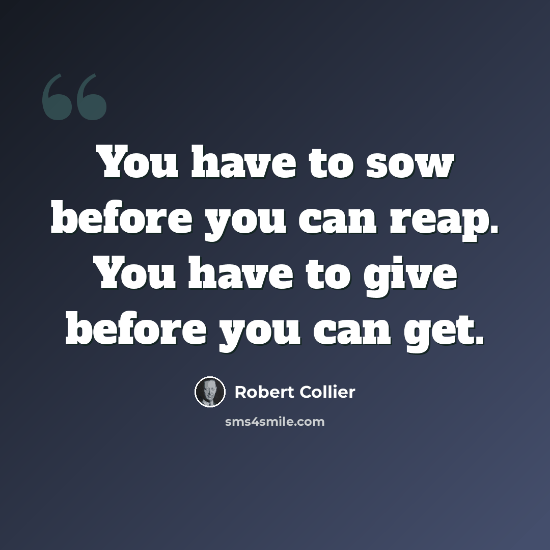 “You have to sow before you can reap. You have to give before you can get.” quote by Robert Collier