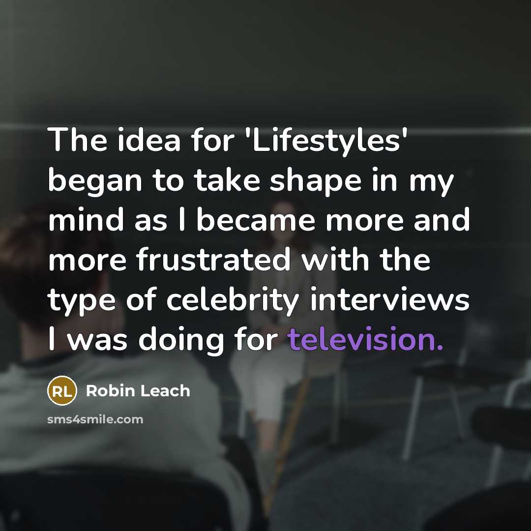 “The idea for 'Lifestyles' began to take shape in my mind as I became more and more frustrated with the type of celebrity interviews I was doing for television.” quote by Robin Leach