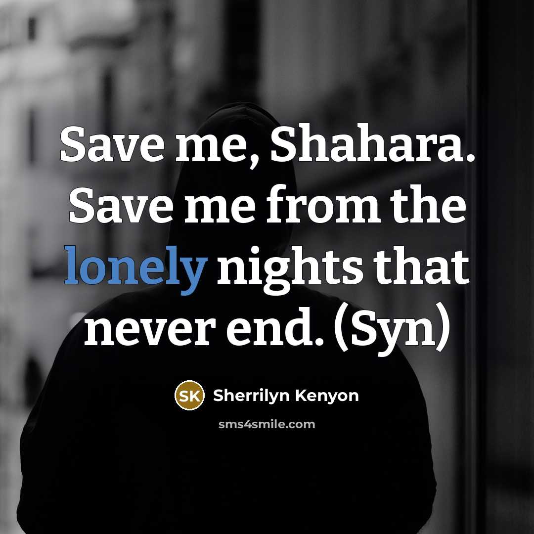 “Save me, Shahara. Save me from the lonely nights that never end. (Syn)” quote by Sherrilyn Kenyon
