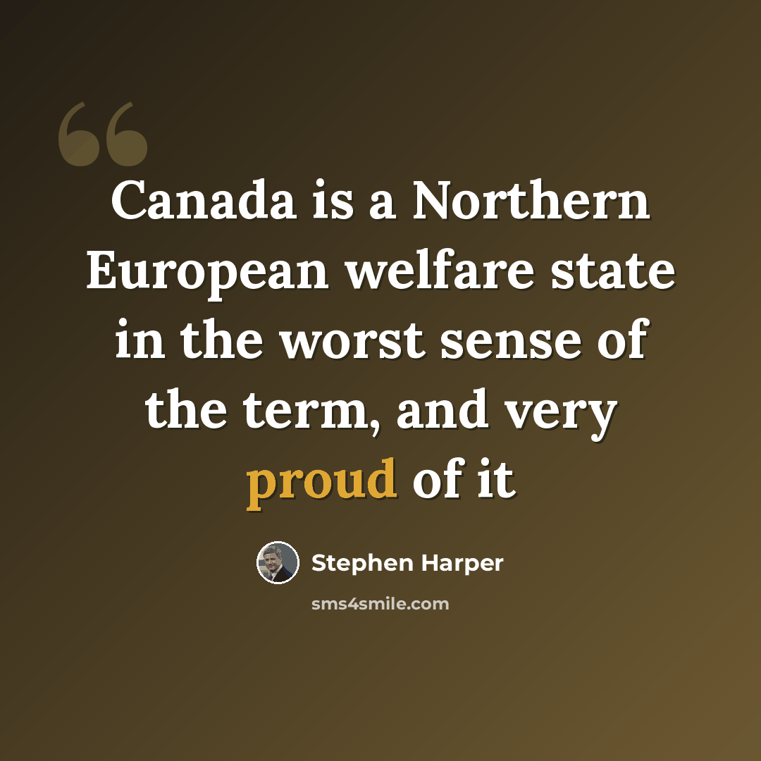 “Canada is a Northern European welfare state in the worst sense of the term, and very proud of it” quote by Stephen Harper