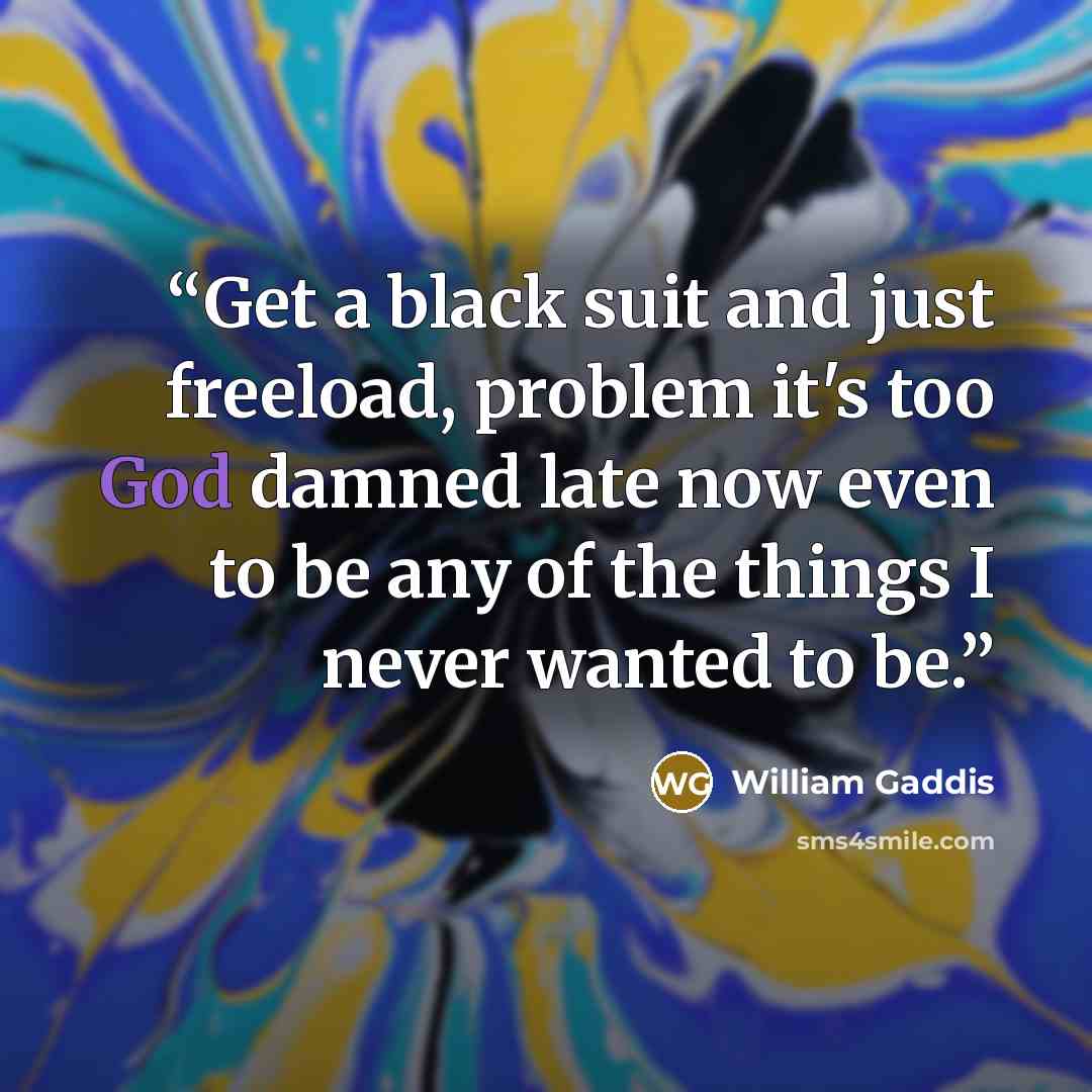 “Get a black suit and just freeload, problem it's too God damned late now even to be any of the things I never wanted to be.” quote by William Gaddis