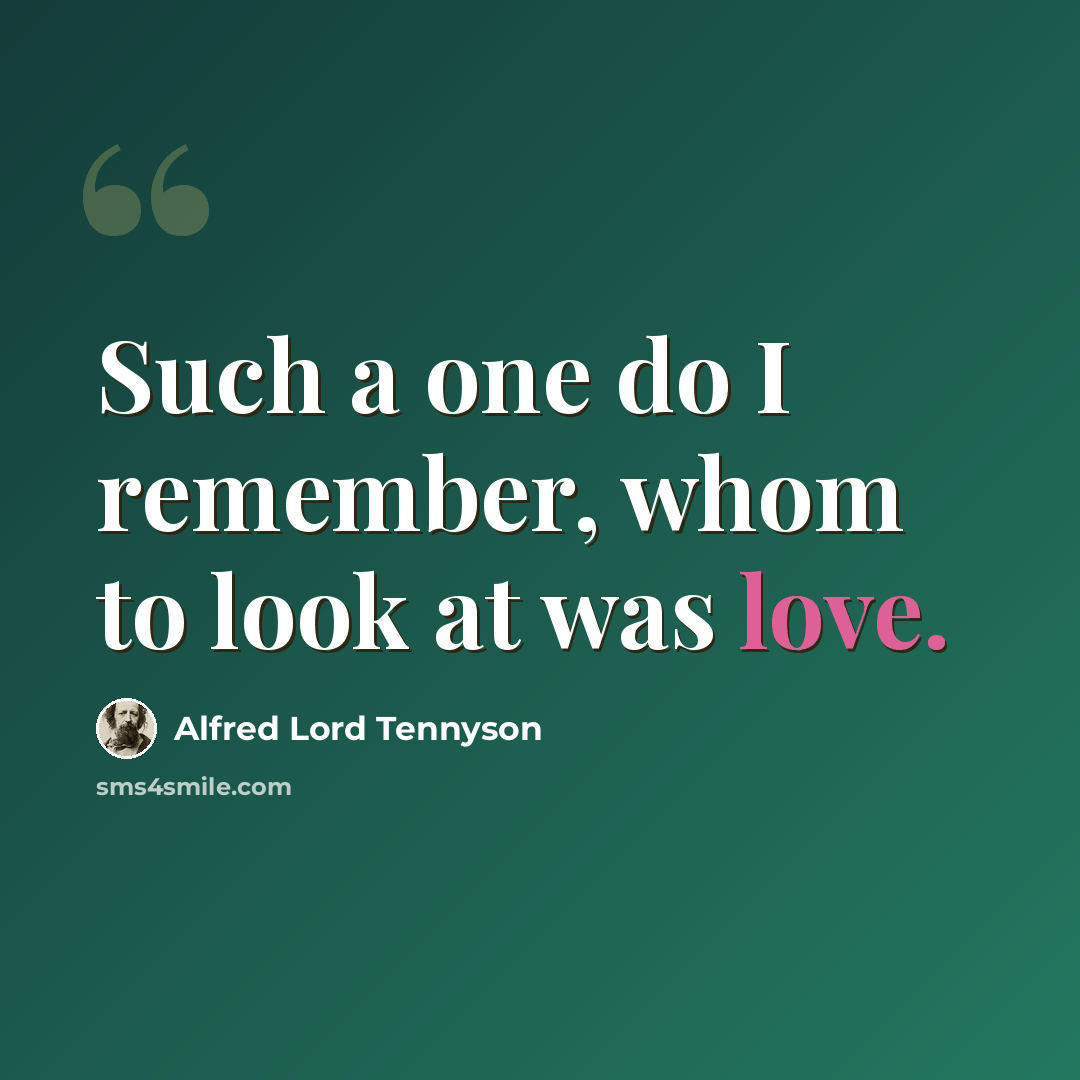 “Such a one do I remember, whom to look at was love.” quote by Alfred Lord Tennyson