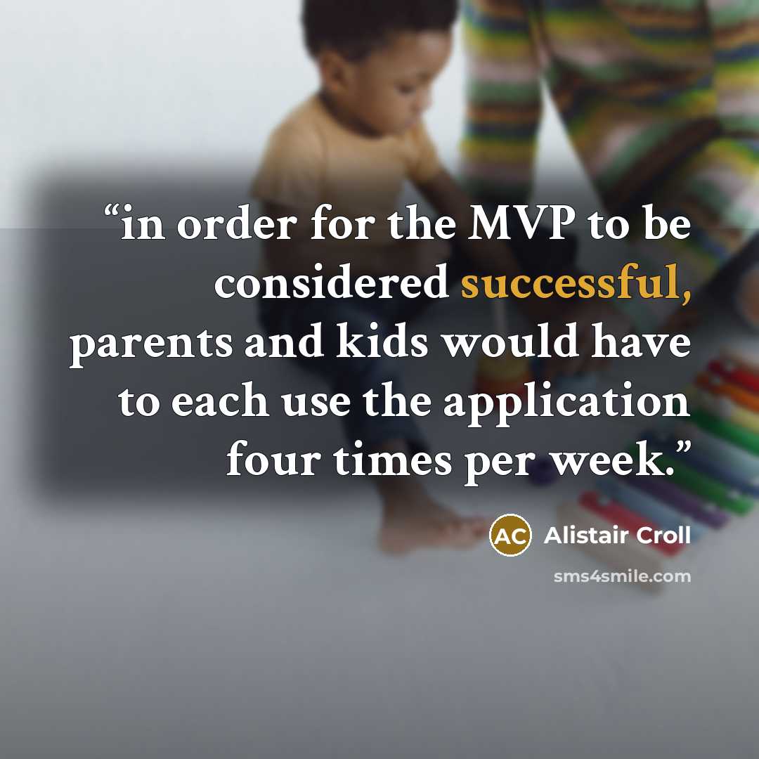 “in order for the MVP to be considered successful, parents and kids would have to each use the application four times per week.” quote by Alistair Croll