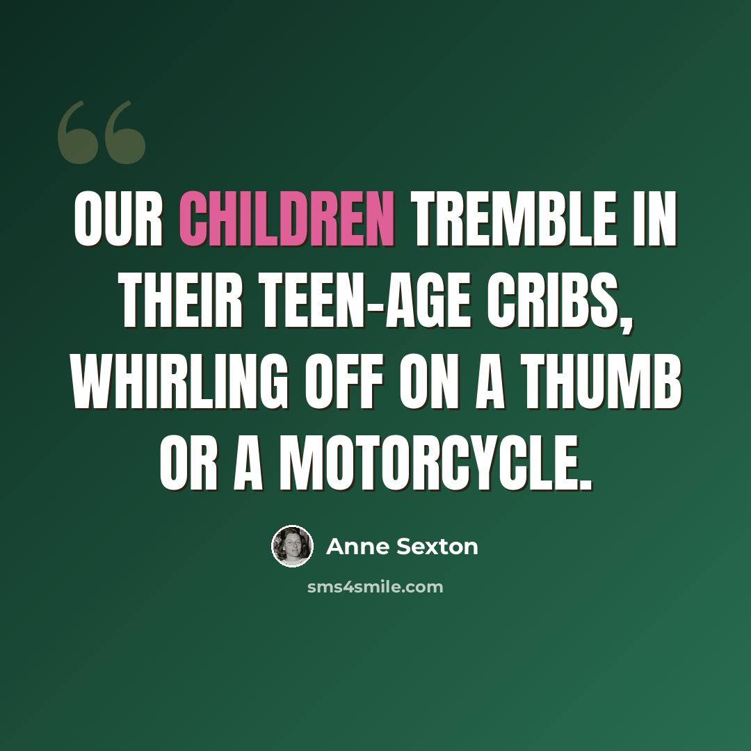 “Our children tremble in their teen-age cribs, whirling off on a thumb or a motorcycle.” quote by Anne Sexton