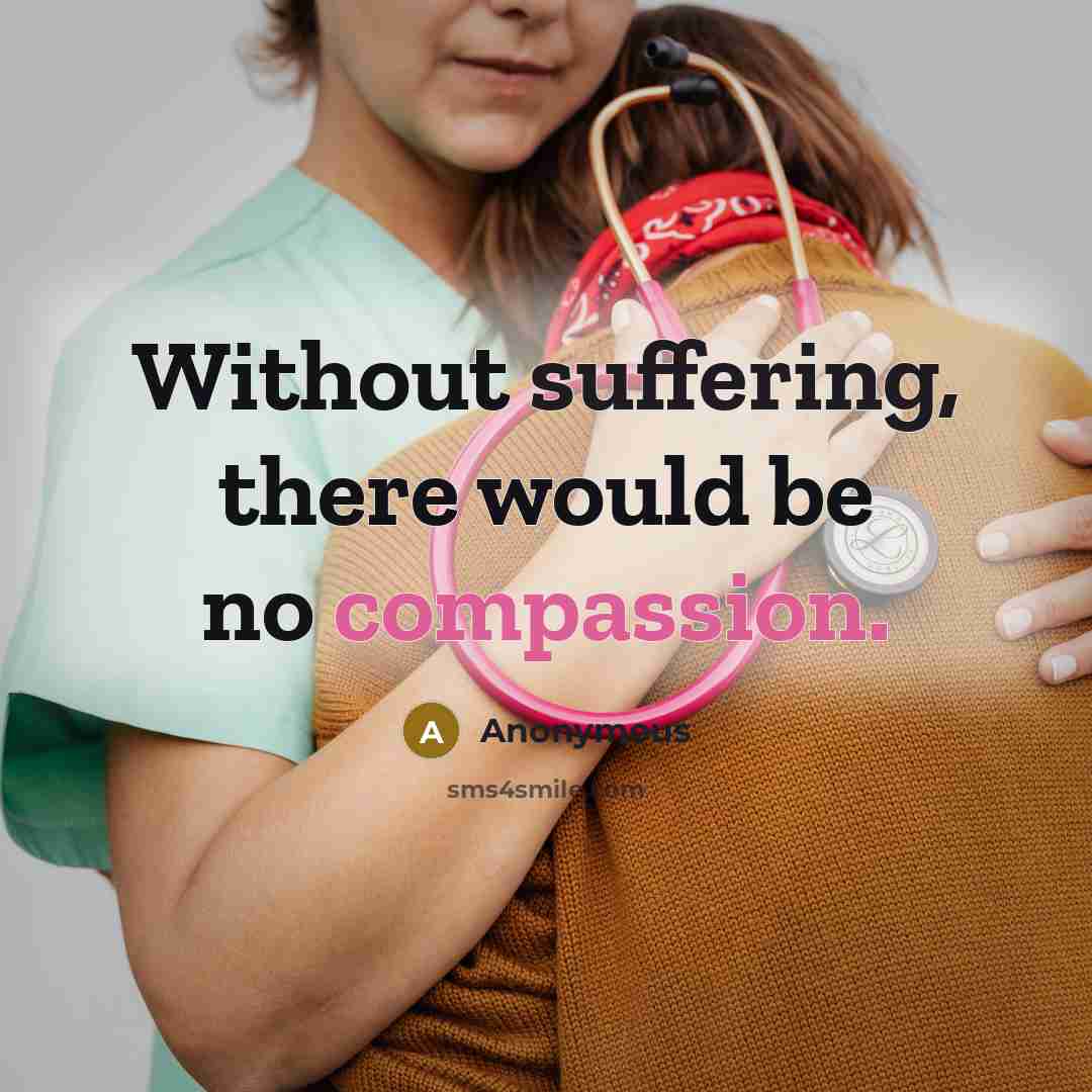 “Without suffering, there would be no compassion.” quote by Anonymous