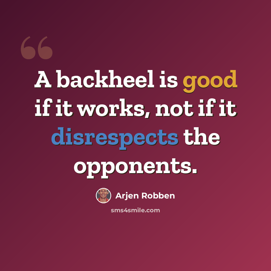 “A backheel is good if it works, not if it disrespects the opponents.” quote by Arjen Robben