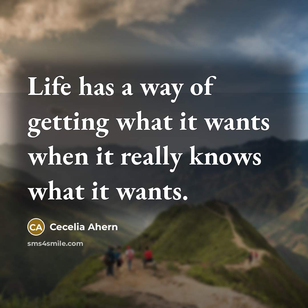“Life has a way of getting what it wants when it really knows what it wants.” quote by Cecelia Ahern