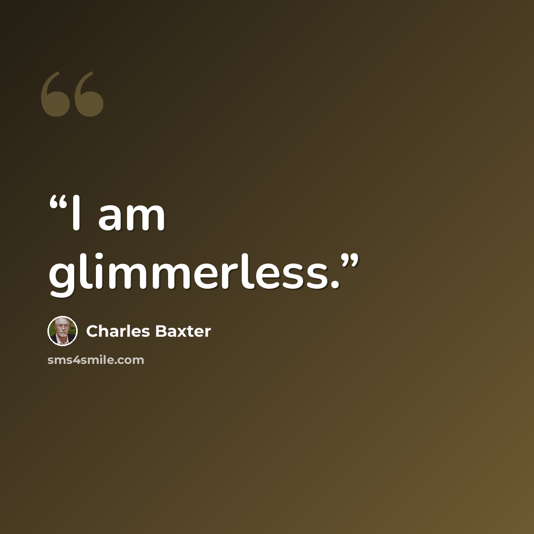 “I am glimmerless.” quote by Charles Baxter