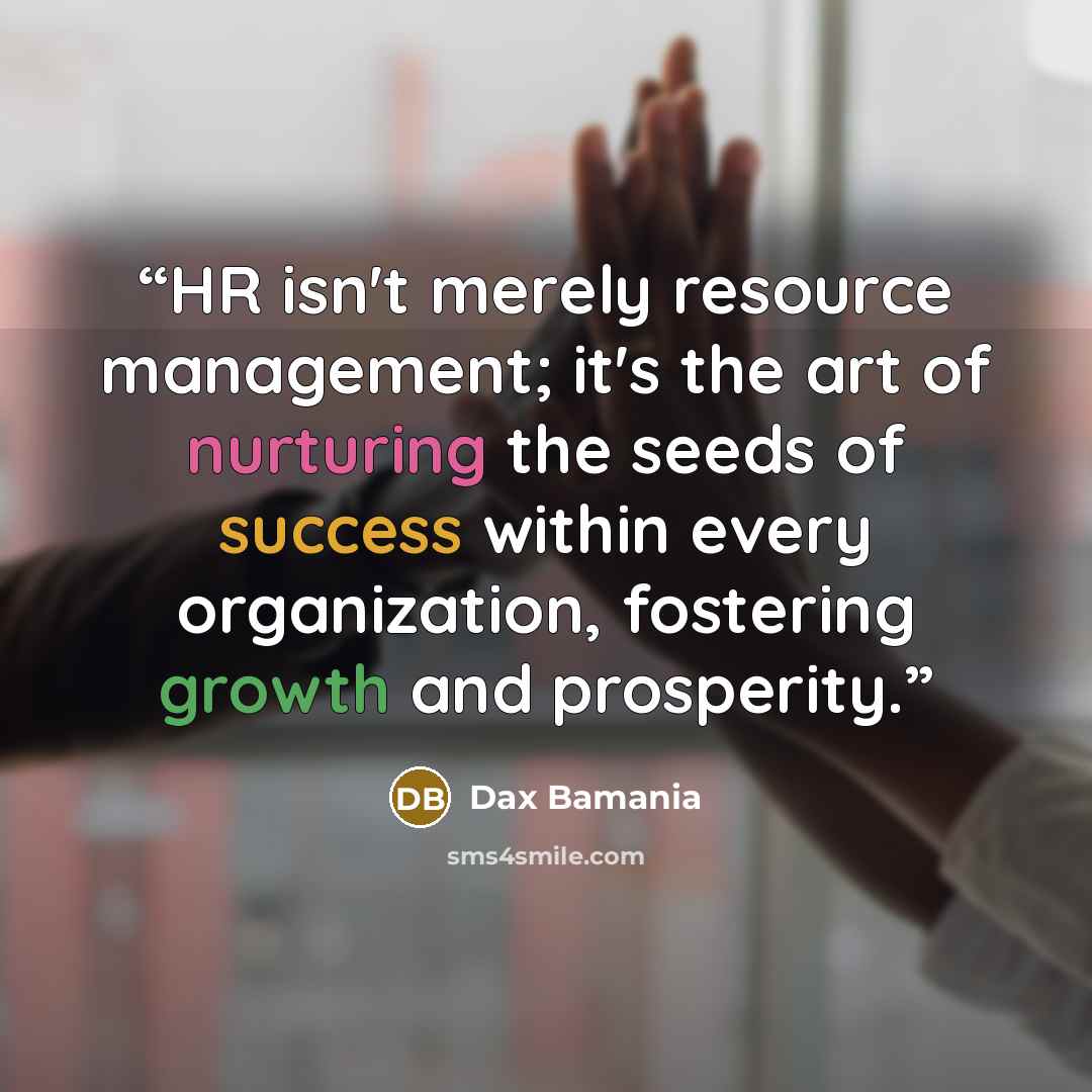 “HR isn't merely resource management; it's the art of nurturing the seeds of success within every organization, fostering growth and prosperity.” quote by Dax Bamania