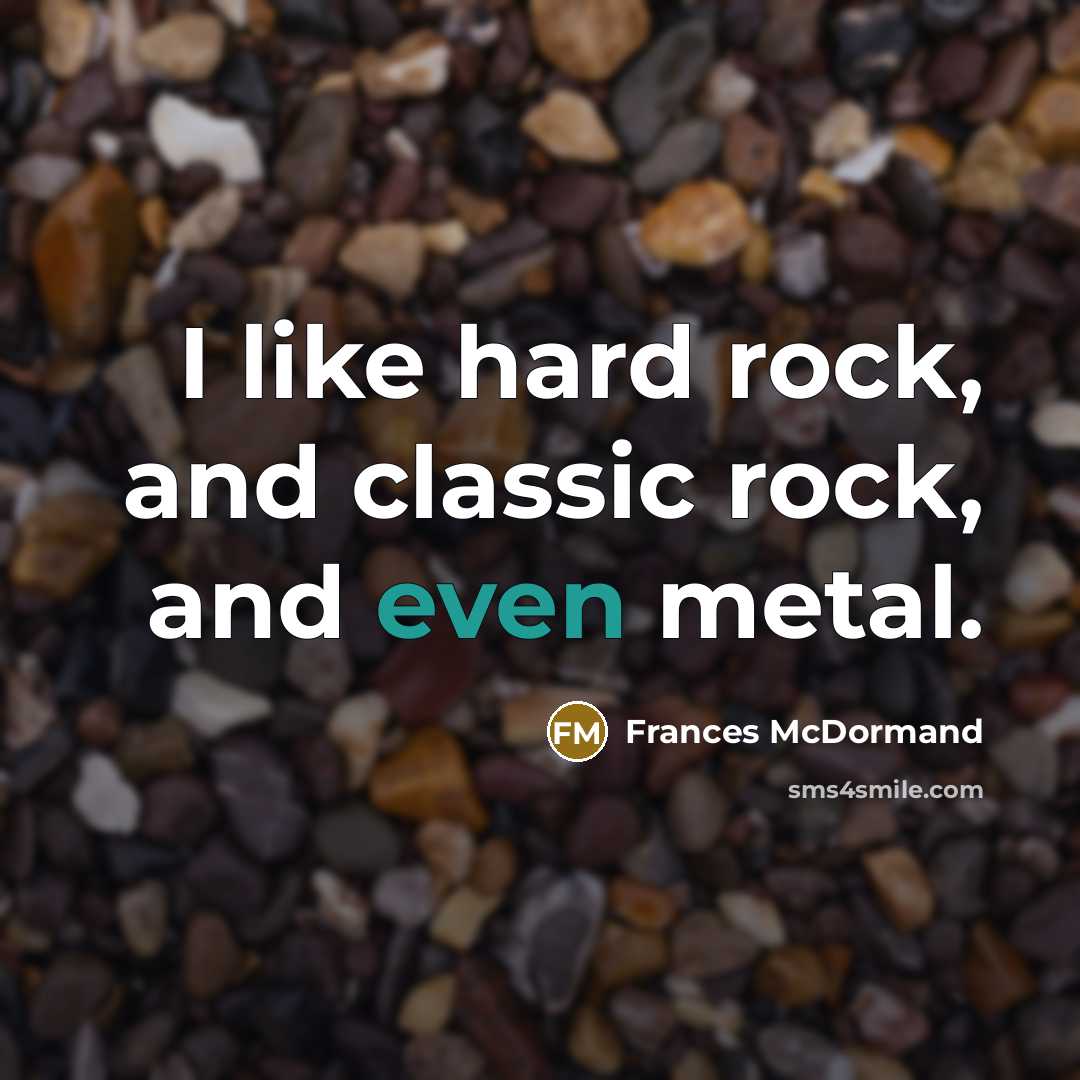 “I like hard rock, and classic rock, and even metal.” quote by Frances McDormand