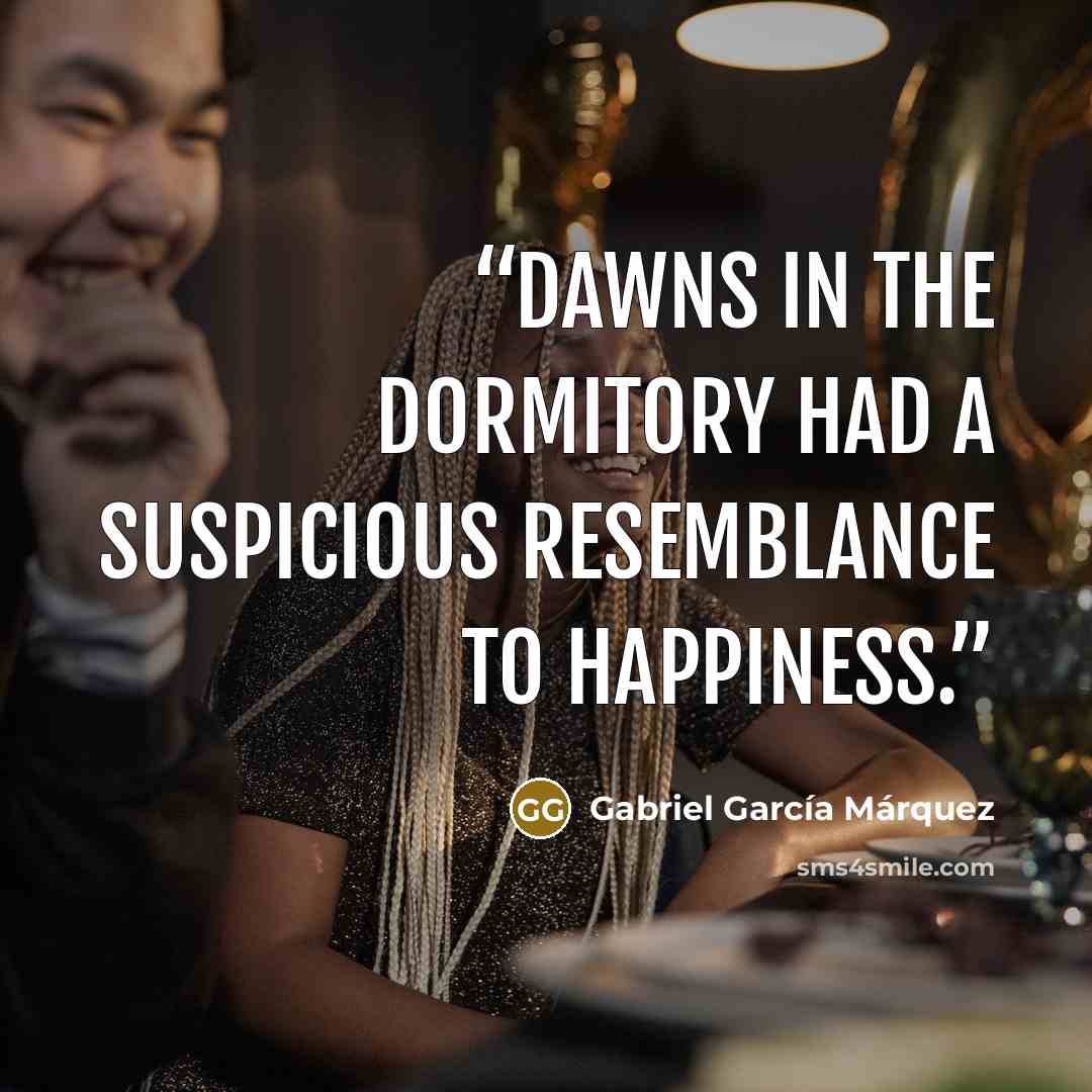 “Dawns in the dormitory had a suspicious resemblance to happiness.” quote by Gabriel García Márquez