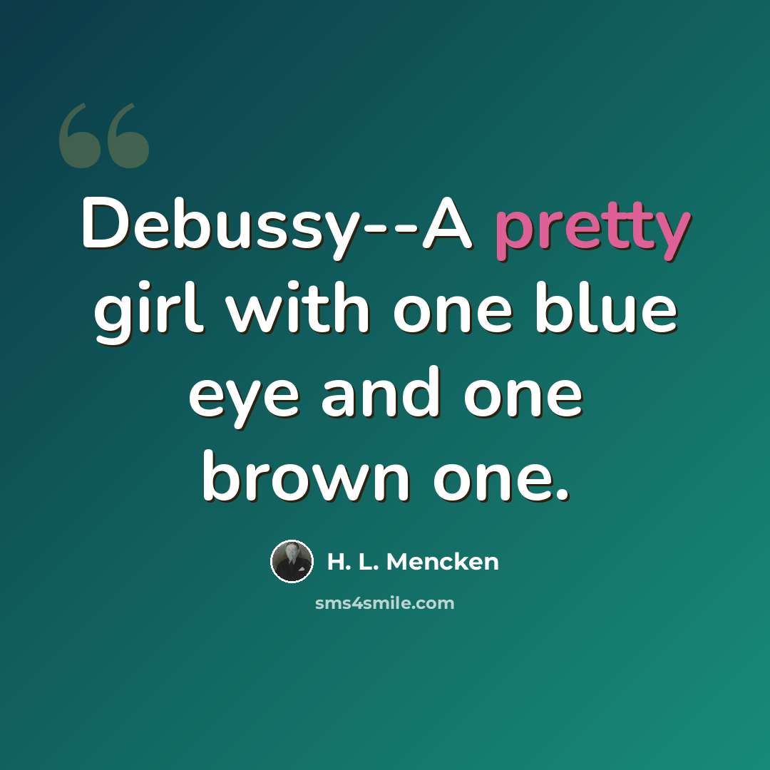 “Debussy--A pretty girl with one blue eye and one brown one.” quote by H. L. Mencken