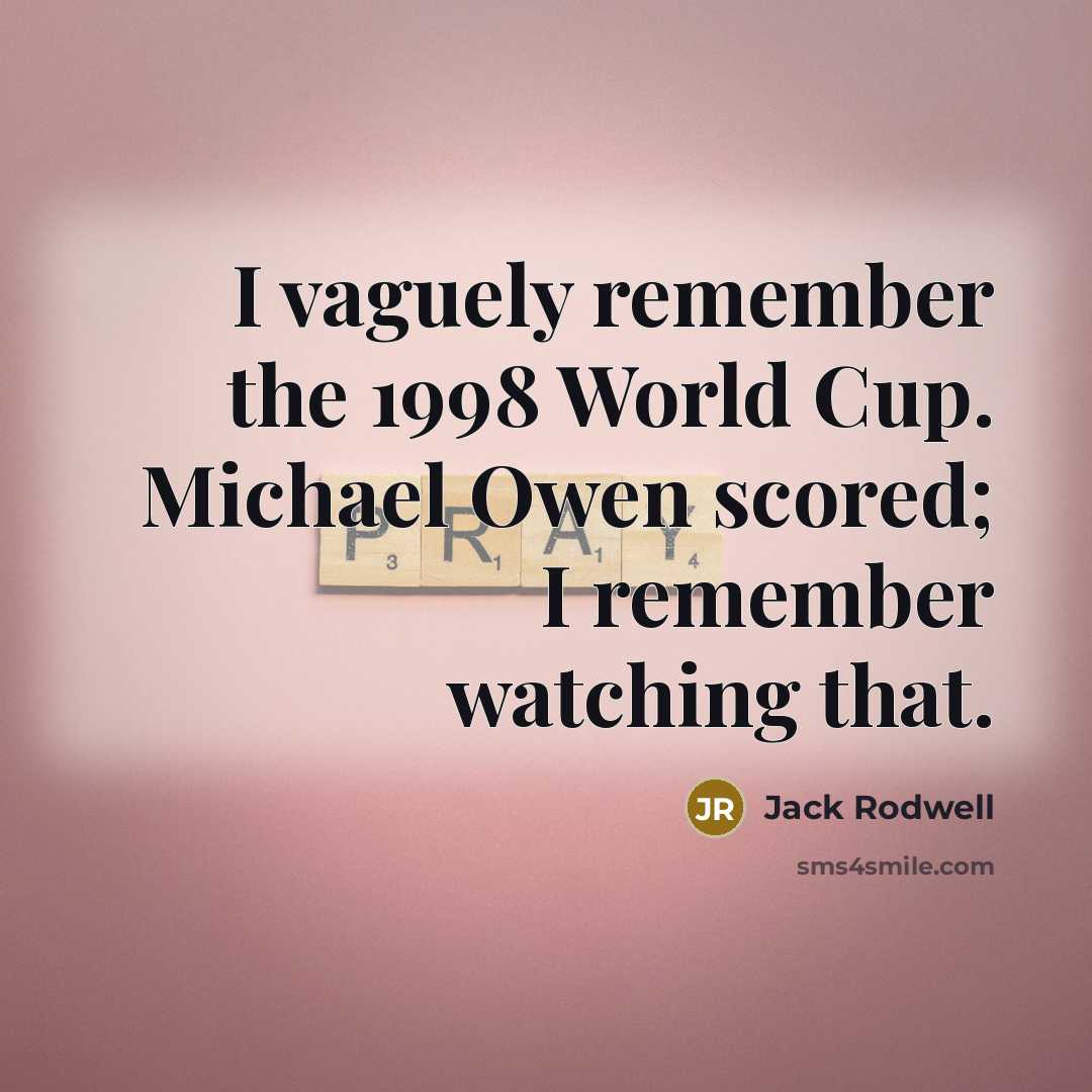 “I vaguely remember the 1998 World Cup. Michael Owen scored; I remember watching that.” quote by Jack Rodwell
