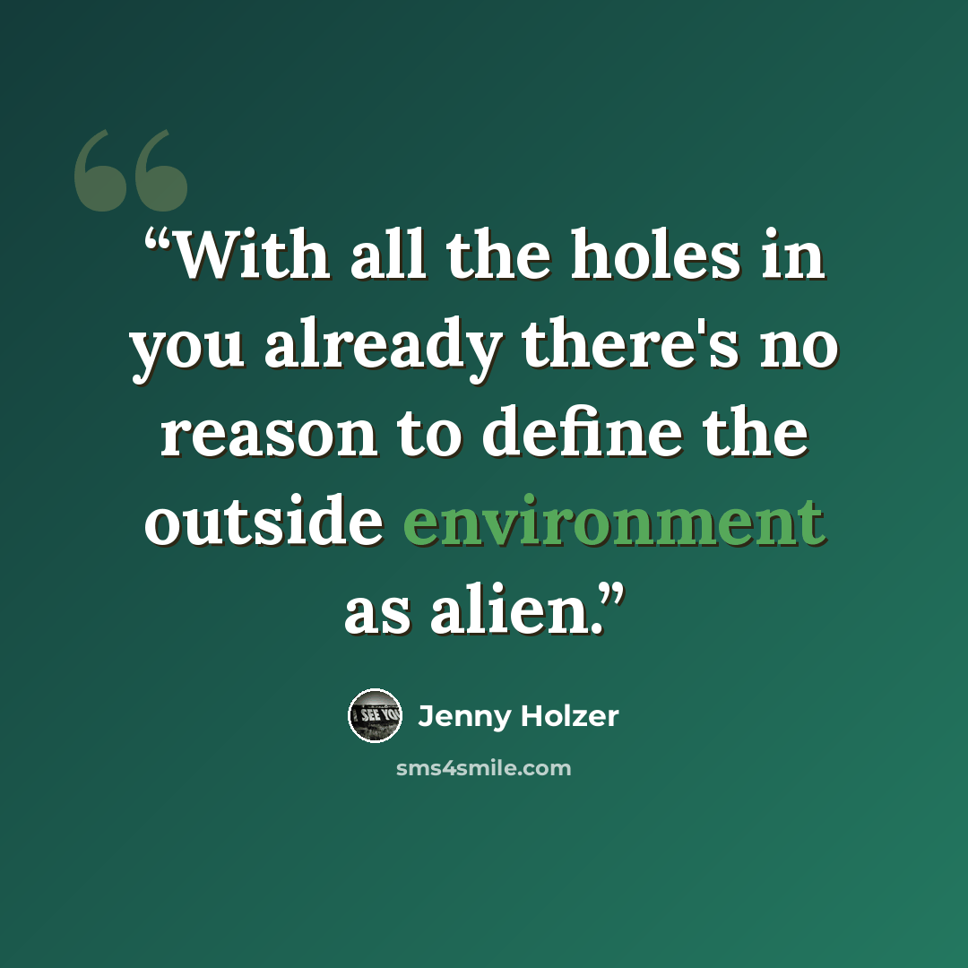 “With all the holes in you already there's no reason to define the outside environment as alien.” quote by Jenny Holzer