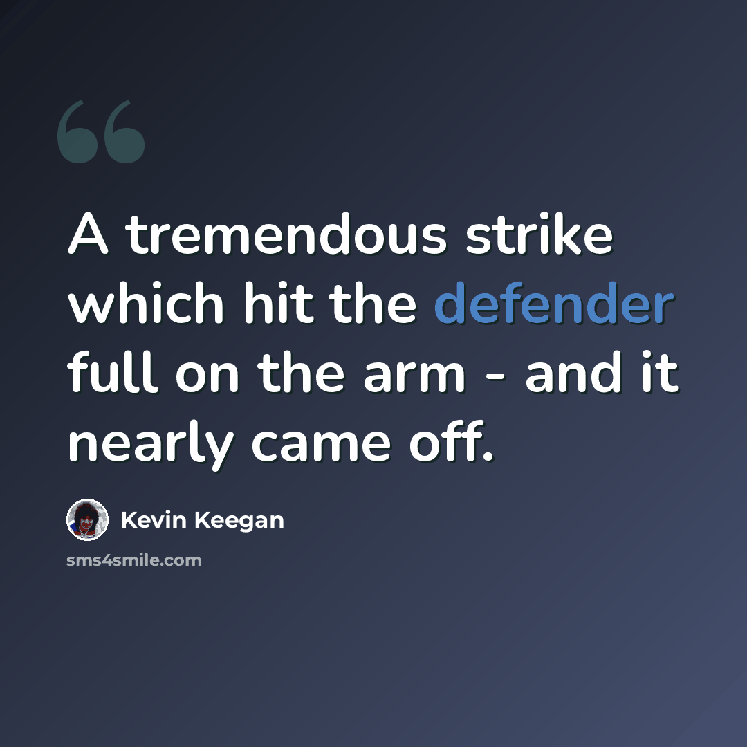 “A tremendous strike which hit the defender full on the arm - and it nearly came off.” quote by Kevin Keegan