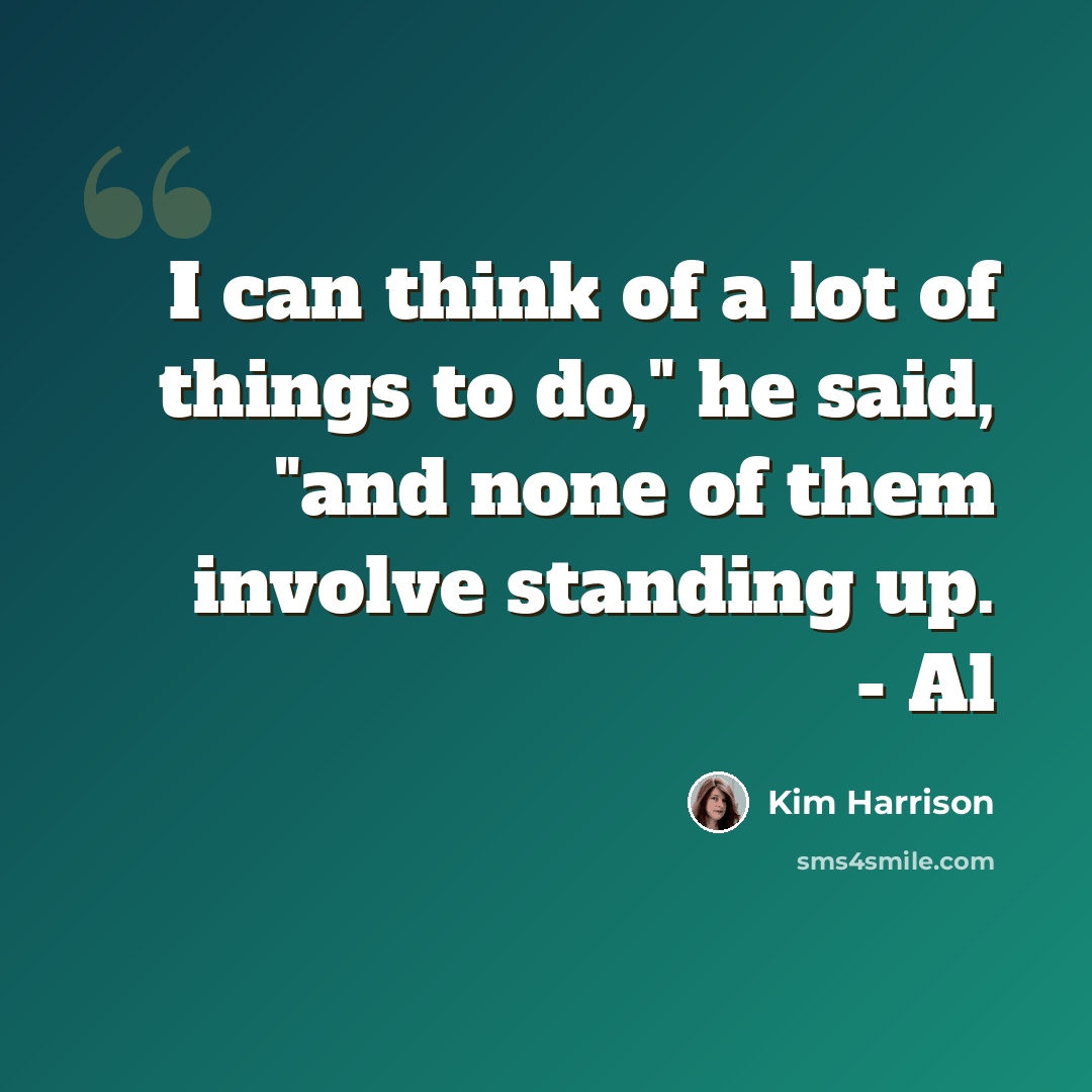 “I can think of a lot of things to do," he said, "and none of them involve standing up. - Al” quote by Kim Harrison