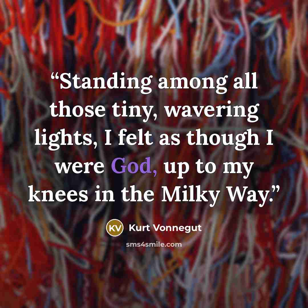 “Standing among all those tiny, wavering lights, I felt as though I were God, up to my knees in the Milky Way.” quote by Kurt Vonnegut