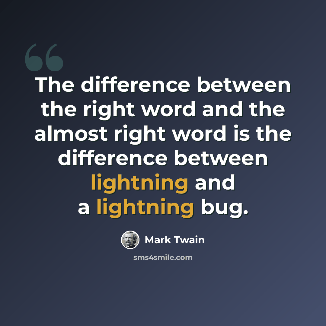 “The difference between the right word and the almost right word is the difference between lightning and a lightning bug.” quote by Mark Twain