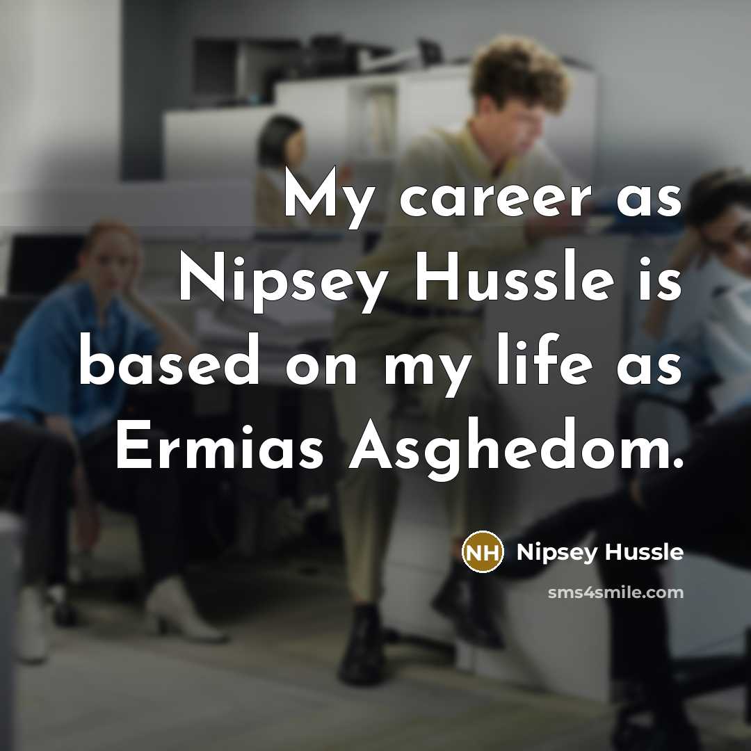 “My career as Nipsey Hussle is based on my life as Ermias Asghedom.” quote by Nipsey Hussle