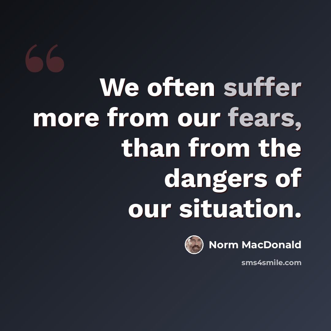 “We often suffer more from our fears, than from the dangers of our situation.” quote by Norm MacDonald