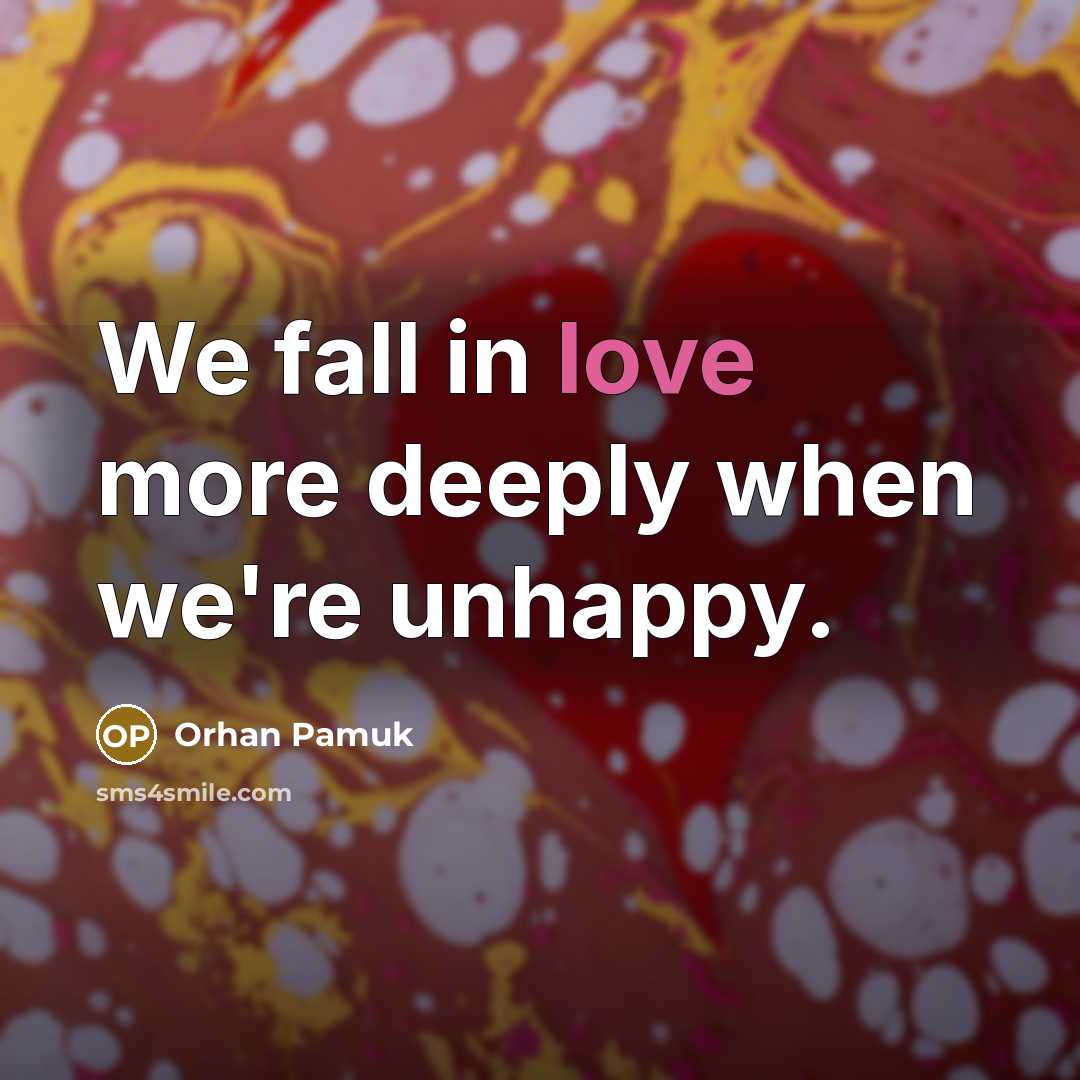 “We fall in love more deeply when we're unhappy.” quote by Orhan Pamuk