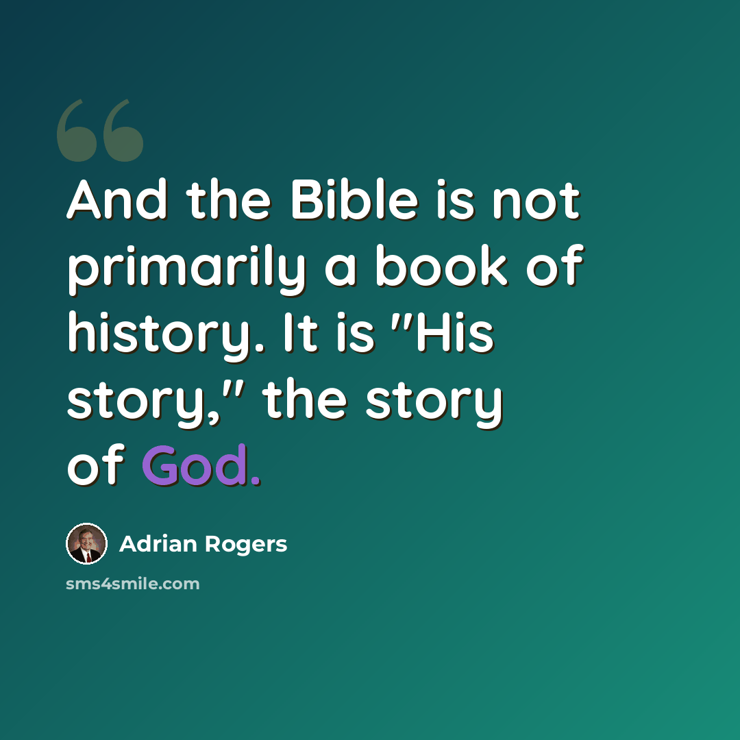“And the Bible is not primarily a book of history. It is "His story," the story of God.” quote by Adrian Rogers