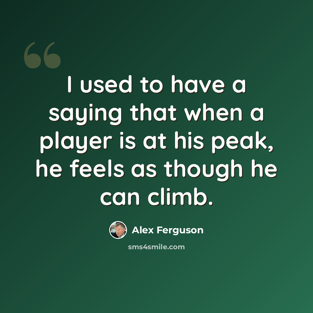 “I used to have a saying that when a player is at his peak, he feels as though he can climb.” quote by Alex Ferguson
