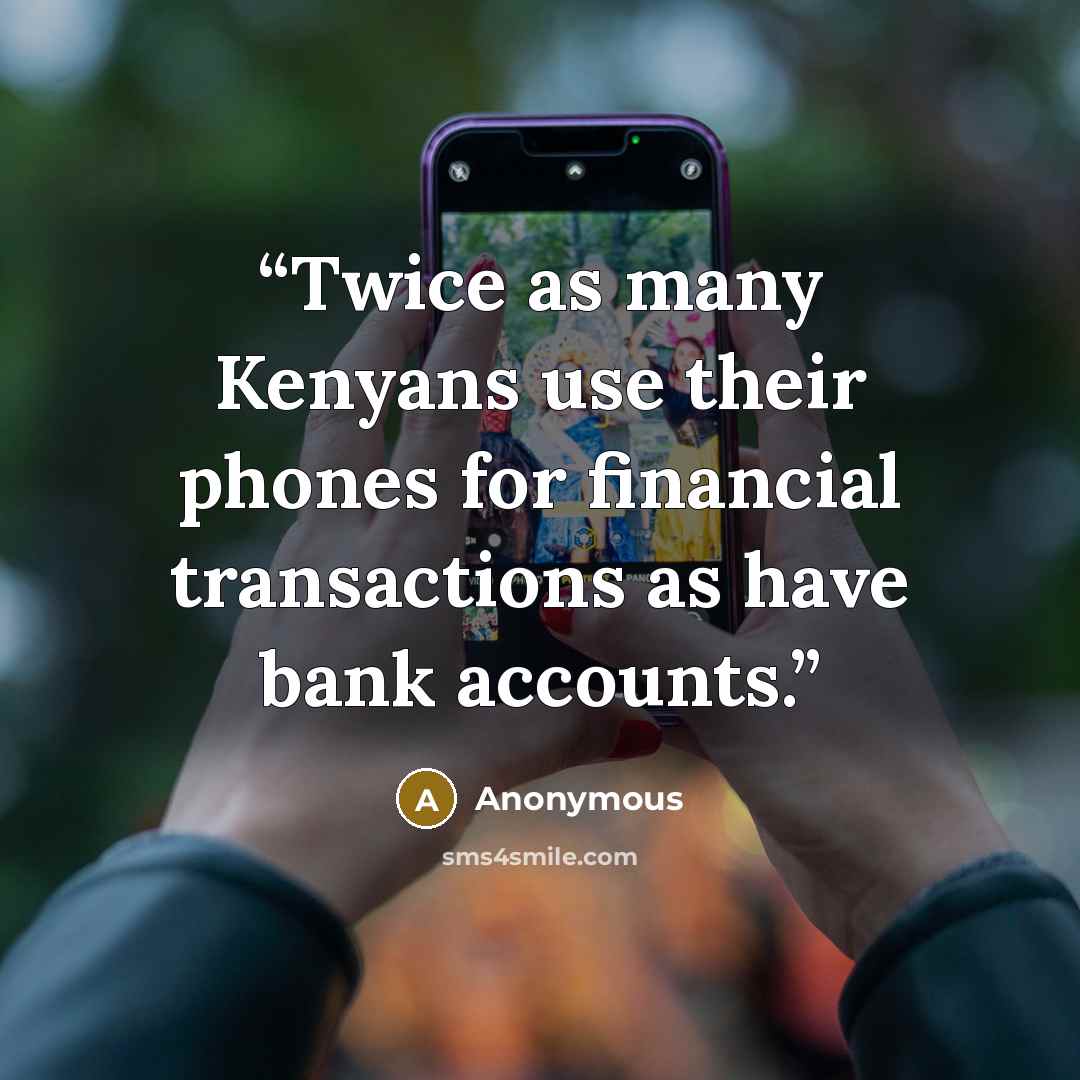 “Twice as many Kenyans use their phones for financial transactions as have bank accounts.” quote by Anonymous