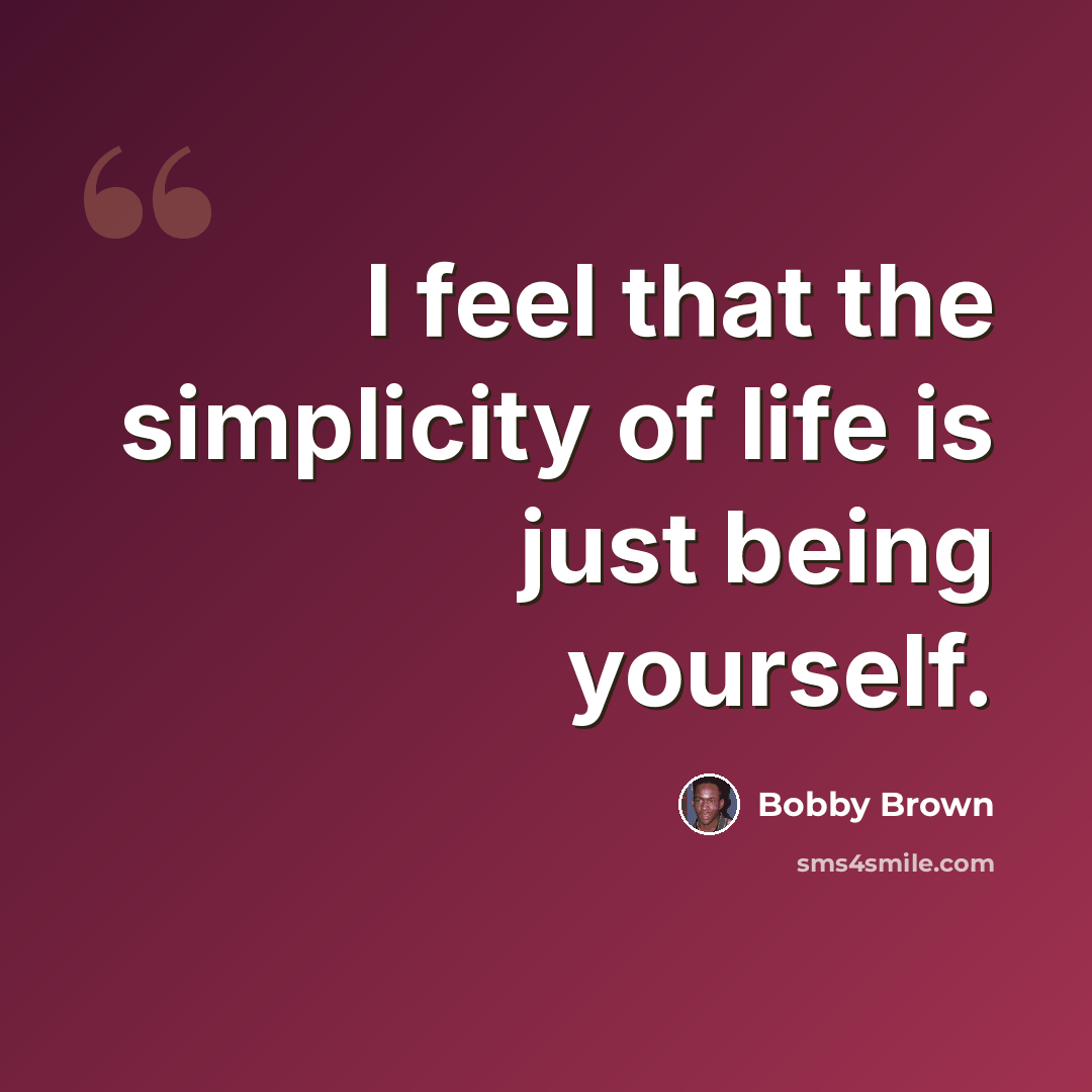 “I feel that the simplicity of life is just being yourself.” quote by Bobby Brown