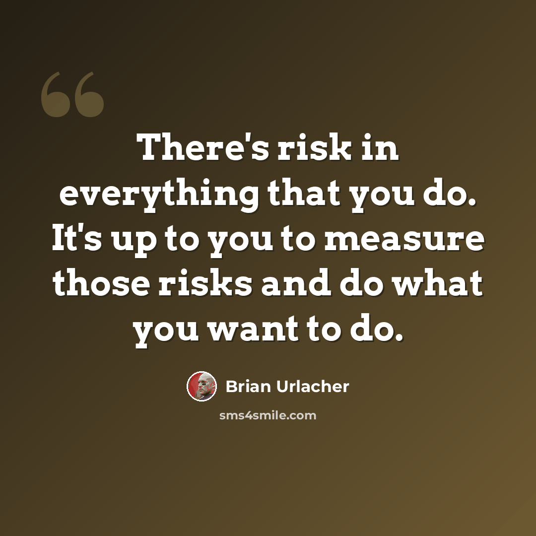 “There's risk in everything that you do. It's up to you to measure those risks and do what you want to do.” quote by Brian Urlacher