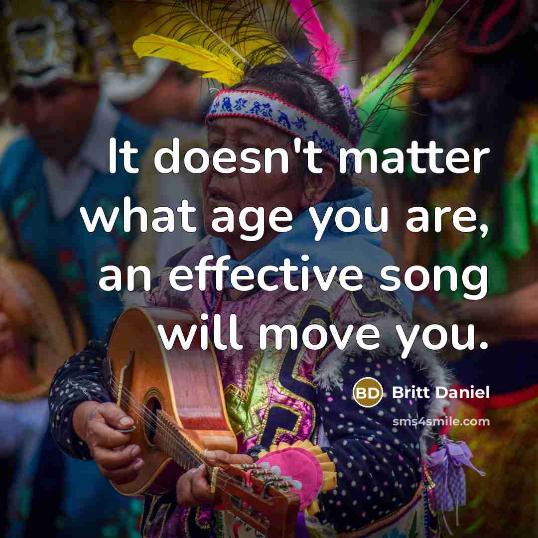 “It doesn't matter what age you are, an effective song will move you.” quote by Britt Daniel