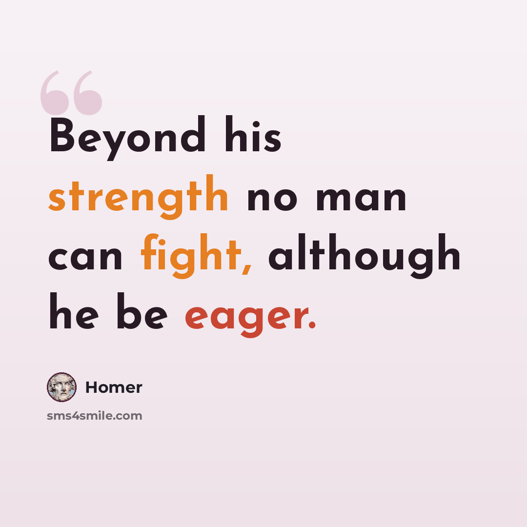 “Beyond his strength no man can fight, although he be eager.” quote by Homer