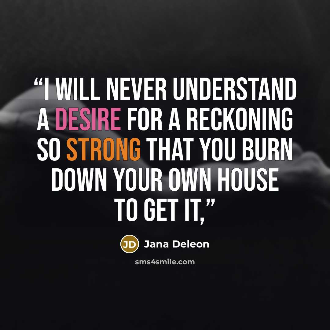 “I will never understand a desire for a reckoning so strong that you burn down your own house to get it,” quote by Jana Deleon
