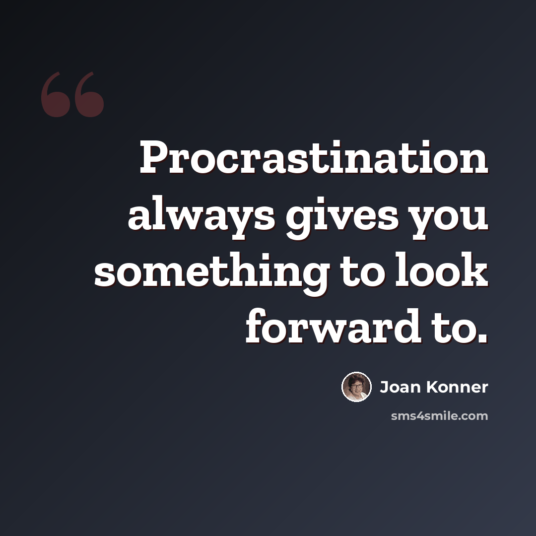 “Procrastination always gives you something to look forward to.” quote by Joan Konner