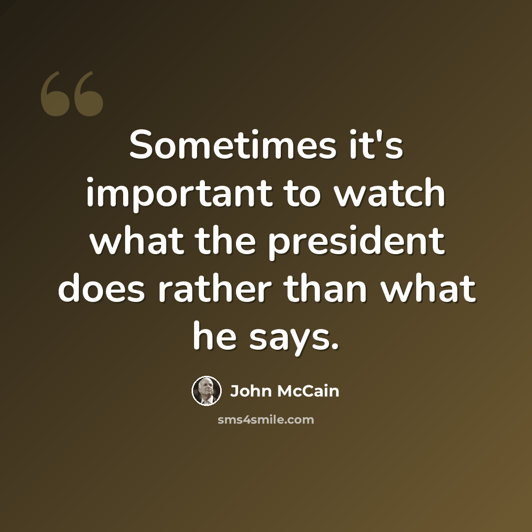 “Sometimes it's important to watch what the president does rather than what he says.” quote by John McCain