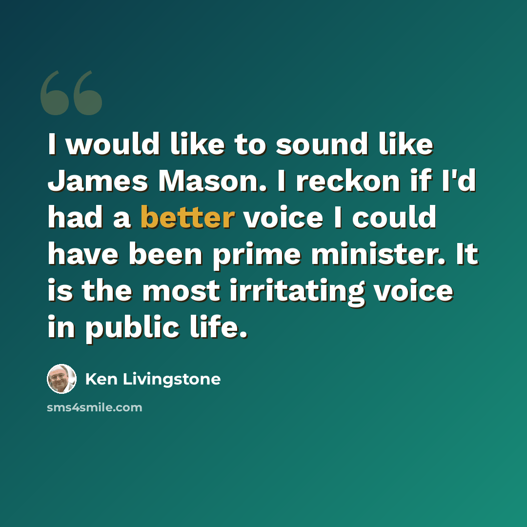 “I would like to sound like James Mason. I reckon if I'd had a better voice I could have been prime minister. It is the most irritating voice in public life.” quote by Ken Livingstone