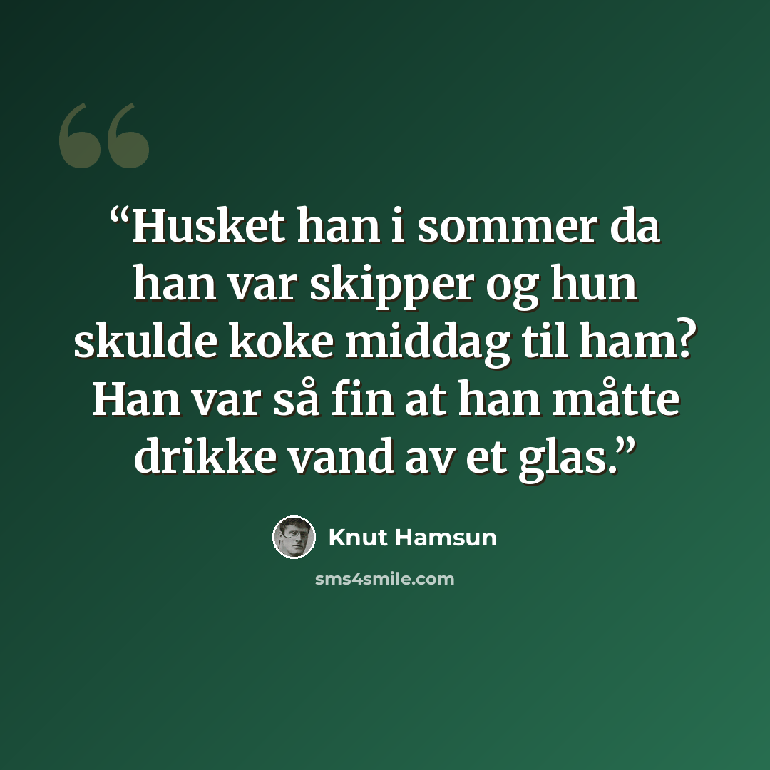 “Husket han i sommer da han var skipper og hun skulde koke middag til ham? Han var så fin at han måtte drikke vand av et glas.” quote by Knut Hamsun
