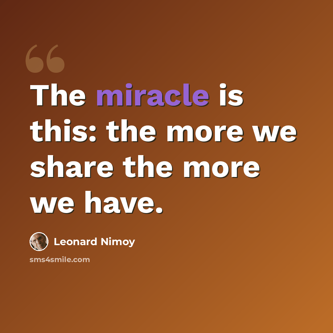 “The miracle is this: the more we share the more we have.” quote by Leonard Nimoy
