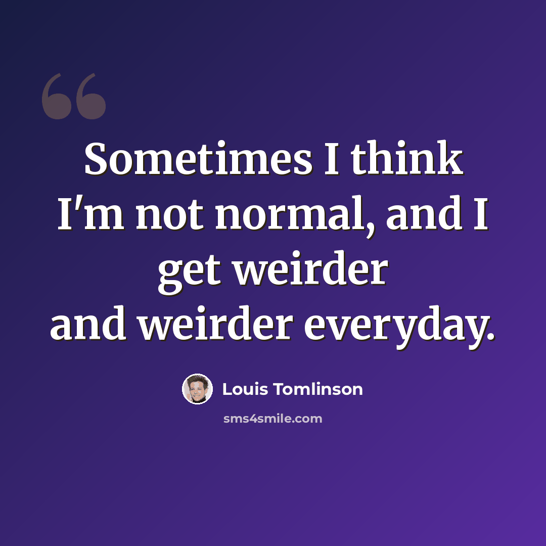 “Sometimes I think I'm not normal, and I get weirder and weirder everyday.” quote by Louis Tomlinson